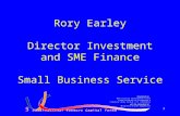 1 Rory Earley Director Investment and SME Finance Small Business Service.