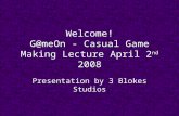 Welcome! G@meOn - Casual Game Making Lecture April 2 nd 2008 Presentation by 3 Blokes Studios.