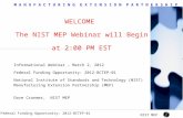 M A N U F A C T U R I N G E X T E N S I O N P A R T N E R S H I P Federal Funding Opportunity: 2012-BCTEP-01 WELCOME The NIST MEP Webinar will Begin at.