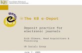 The KB e-Depot Deposit practice for electronic journals Erik Oltmans, Head Acquisitions & Processing UK Serials Group June 7, 2005.