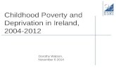 Childhood Poverty and Deprivation in Ireland, 2004-2012 Dorothy Watson, November 6 2014.