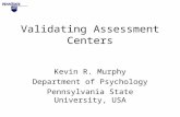 Validating Assessment Centers Kevin R. Murphy Department of Psychology Pennsylvania State University, USA.