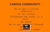 CARING COMMUNITY We’ve got a caring community At our school Following the rules is a must We agree We’ve got a lot of friends who care about each other.