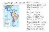 Spanish Colonies Christopher Columbus lands in the Bahamas in 1492. Hernan Cortes will conquer Mexico from the Aztecs in 1519. Francisco Pizarro will conquer.