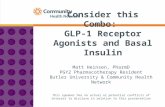 Consider this Combo: GLP-1 Receptor Agonists and Basal Insulin Matt Heinsen, PharmD PGY2 Pharmacotherapy Resident Butler University & Community Health.