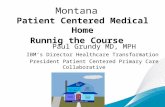 Montana Patient Centered Medical Home Runnig the Course Paul Grundy MD, MPH IBM‘s Director Healthcare Transformation President Patient Centered Primary.