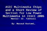 ASIC Multimedia Chips and a Short Review of Section for Low Power Multimedia in ISSCC 2006 Mentor: Dr. Fakhraii By: Masoud Rostami,