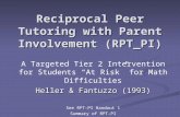 Reciprocal Peer Tutoring with Parent Involvement (RPT_PI) A Targeted Tier 2 Intervention for Students “At Risk” for Math Difficulties Heller & Fantuzzo.