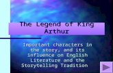 The Legend of King Arthur Important characters in the story, and its influence on English Literature and the Storytelling Tradition.