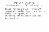 RAD 354 Chapt 11 Radiographic Film/Receptor Image forming rays: remnant beam/exit radiation – scattered radiation (partially absorbed/attenuated) and non-interacting.