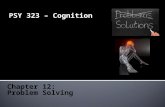 PSY 323 – Cognition Chapter 12: Problem Solving. Mental processes that occur when people work toward determining the solution to a problem  Problems.