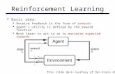 Reinforcement Learning  Basic idea:  Receive feedback in the form of rewards  Agent’s utility is defined by the reward function  Must learn to act.