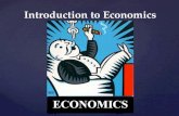 Introduction to Economics. What Is It? Economics – the study of how people try to satisfy what appear to be unlimited and competing wants through the.