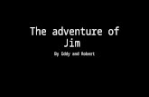 The adventure of Jim By Eddy and Robert. Prologue Once open a time you were robbing a house. you went to leave when you see Max Hp outside calling the.