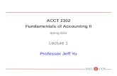 ACCT 2302 Fundamentals of Accounting II Spring 2011 Lecture 1 Professor Jeff Yu.