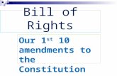 Bill of Rights Our 1 st 10 amendments to the Constitution.