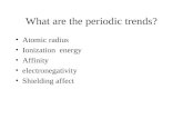 What are the periodic trends? Atomic radius Ionization energy Affinity electronegativity Shielding affect.