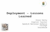 Deployment – Lessons Learned Steve Henly English Teacher Swedish National Defence College Stockholm.