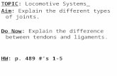 TOPIC: Locomotive Systems Aim: Explain the different types of joints. Do Now: Explain the difference between tendons and ligaments. HW: p. 489 #’s 1-5.