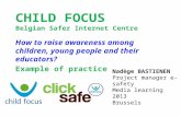 CHILD FOCUS Belgian Safer Internet Centre How to raise awareness among children, young people and their educators? Example of practice Nadège BASTIENEN.