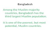 Bangladesh Among the Muslim-majority countries, Bangladesh has the third largest Muslim population. It is one of the poorest, but most potential, Muslim.
