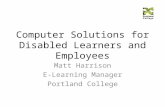 Computer Solutions for Disabled Learners and Employees Matt Harrison E-Learning Manager Portland College.