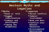 Western Myths and Legacies  Myths  Good vs. Evil  Rugged Individualism  Cowboys and Gunslingers  Taming the Wilderness  Legacies  Racial Conflict.