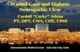 Wound Care and Diabetic Neuropathic Ulcer Cordell “Corky” Atkins PT, DPT, CWS, CDE, CPed Intermountain Medical Center Salt Lake City, Utah.