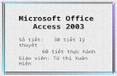 Microsoft Office Access 2003 Số tiết: 30 tiết lý thuyết 60 tiết thực hành Giáo viên: Từ thị Xuân Hiền.