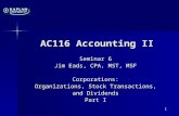 1 AC116 Accounting II Seminar 6 Jim Eads, CPA, MST, MSF Corporations: Organizations, Stock Transactions, and Dividends Part I.