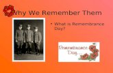 Why We Remember Them What is Remembrance Day?. Why We Remember Them Remembrance Day is a special day in November. People wear a special symbol called.