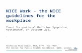 NICE Work - the NICE guidelines for the workplace Trent Occupational Medicine Symposium, Nottingham, 6 th October 2011. Professor Mike Kelly, PhD, FFPH,