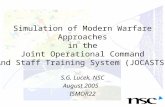 Simulation of Modern Warfare Approaches in the Joint Operational Command And Staff Training System (JOCASTS) S.G. Lucek, NSC August 2005 ISMOR22.