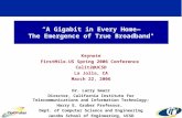 “A Gigabit in Every Home— The Emergence of True Broadband" Keynote FirstMile.US Spring 2006 Conference Calit2@UCSD La Jolla, CA March 22, 2006 Dr. Larry.