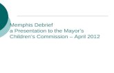 Memphis Debrief a Presentation to the Mayor’s Children’s Commission – April 2012.