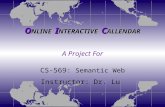 O NLINE I NTERACTIVE C ALLENDAR CS-569: Semantic Web Instructor: Dr. Lu A Project For.
