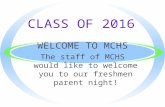 CLASS OF 2016 WELCOME TO MCHS The staff of MCHS would like to welcome you to our freshmen parent night!