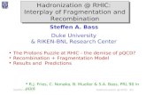 Steffen A. BassHadronization @ RHIC #1 Steffen A. Bass Duke University & RIKEN-BNL Research Center The Protons Puzzle at RHIC - the demise of pQCD? Recombination.