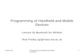 Lecture 16Programming Handheld and Mobile devices 1 Programming of Handheld and Mobile Devices Lecture 16 Bluetooth for MIDlets Rob Pooley rjp@macs.hw.ac.uk.