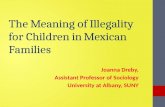 The Meaning of Illegality for Children in Mexican Families Joanna Dreby, Assistant Professor of Sociology University at Albany, SUNY.