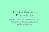 17.1 The Origins of Progressivism OBJECTIVE: To understand how Progressive Reforms changed modern America.
