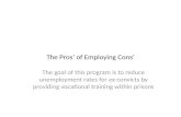 The Pros’ of Employing Cons’ The goal of this program is to reduce unemployment rates for ex-convicts by providing vocational training within prisons.