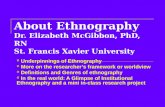 About Ethnography Dr. Elizabeth McGibbon, PhD, RN St. Francis Xavier University Underpinnings of Ethnography More on the researcher’s framework or worldview.
