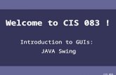 CIS 068 Welcome to CIS 083 ! Introduction to GUIs: JAVA Swing.