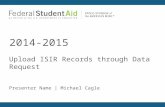 Upload ISIR Records through Data Request 2014-2015 Presenter Name | Michael Cagle.