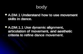 Body body A.DM.1 Understand how to use movement skills in dance. A.DM.1 Understand how to use movement skills in dance. A.DM.1.1 Use dynamic alignment,