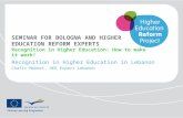 SEMINAR FOR BOLOGNA AND HIGHER EDUCATION REFORM EXPERTS Recognition in Higher Education: How to make it work! Recognition in Higher Education in Lebanon.