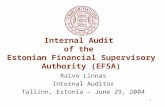 1 Internal Audit of the Estonian Financial Supervisory Authority (EFSA) Raivo Linnas Internal Auditor Tallinn, Estonia – June 29, 2004.