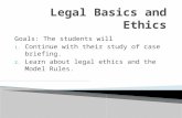 Goals: The students will 1. Continue with their study of case briefing. 2. Learn about legal ethics and the Model Rules.
