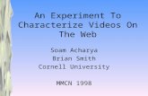 An Experiment To Characterize Videos On The Web Soam Acharya Brian Smith Cornell University MMCN 1998.